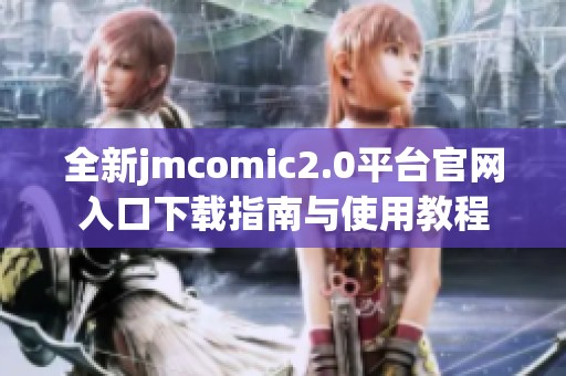 全新jmcomic2.0平台官网入口下载指南与使用教程