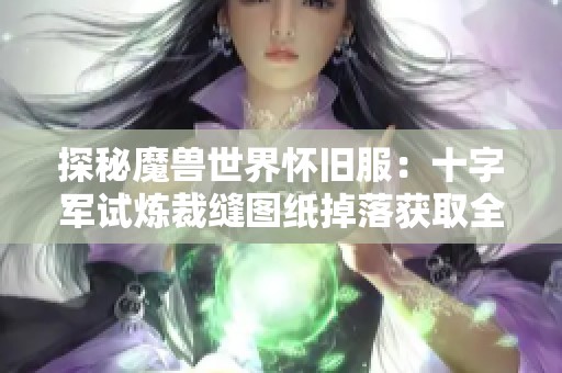 探秘魔兽世界怀旧服：十字军试炼裁缝图纸掉落获取全攻略