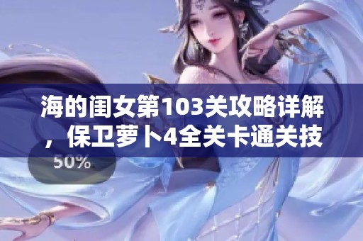 海的闺女第103关攻略详解，保卫萝卜4全关卡通关技巧分享