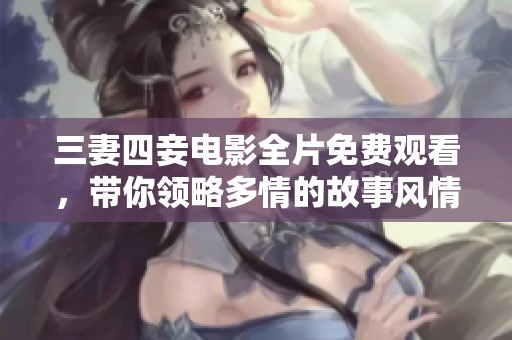 三妻四妾电影全片免费观看，带你领略多情的故事风情