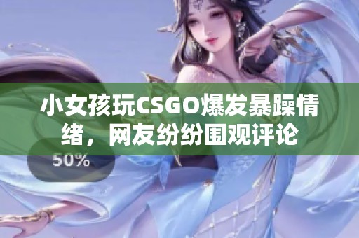 小女孩玩CSGO爆发暴躁情绪，网友纷纷围观评论