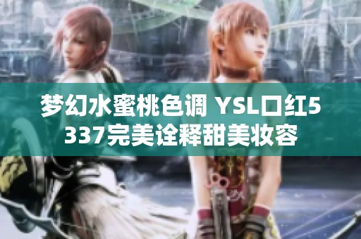 梦幻水蜜桃色调 YSL口红5337完美诠释甜美妆容