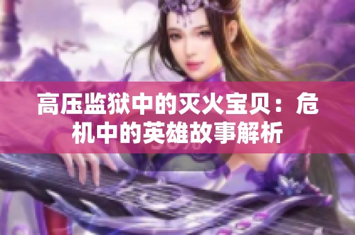 高压监狱中的灭火宝贝：危机中的英雄故事解析