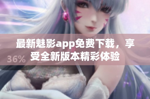 最新魅影app免费下载，享受全新版本精彩体验