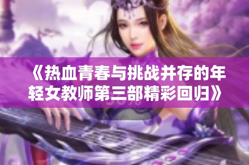 《热血青春与挑战并存的年轻女教师第三部精彩回归》