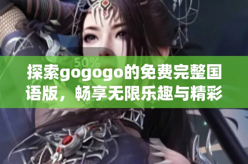 探索gogogo的免费完整国语版，畅享无限乐趣与精彩内容