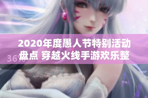 2020年度愚人节特别活动盘点 穿越火线手游欢乐整蛊挑战全解析