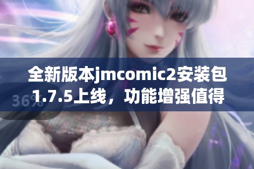 全新版本jmcomic2安装包1.7.5上线，功能增强值得体验