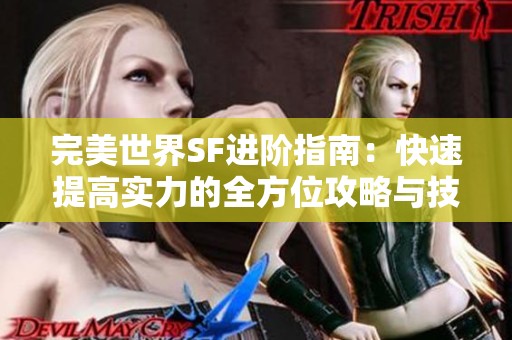 完美世界SF进阶指南：快速提高实力的全方位攻略与技巧解析