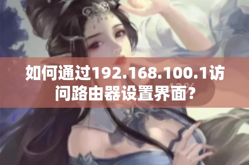 如何通过192.168.100.1访问路由器设置界面？