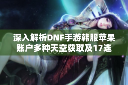 深入解析DNF手游韩服苹果账户多种天空获取及17连体硬件攻略