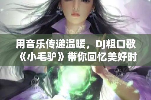 用音乐传递温暖，DJ粗口歌《小毛驴》带你回忆美好时光