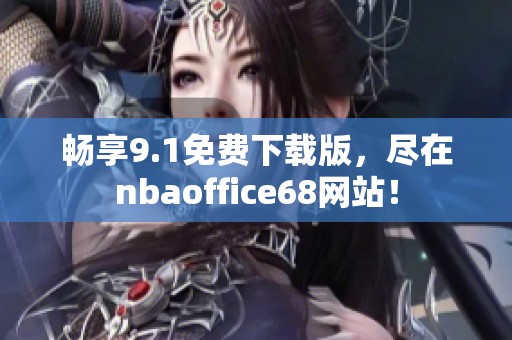 畅享9.1免费下载版，尽在nbaoffice68网站！