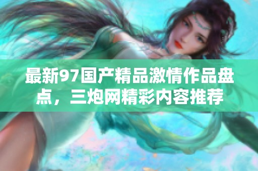 最新97国产精品激情作品盘点，三炮网精彩内容推荐