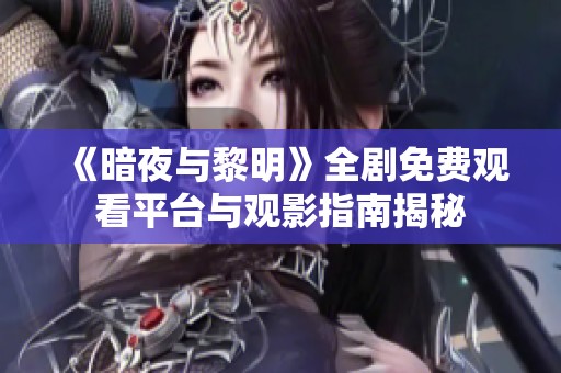 《暗夜与黎明》全剧免费观看平台与观影指南揭秘