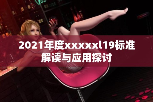 2021年度xxxxxl19标准解读与应用探讨