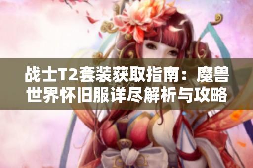 战士T2套装获取指南：魔兽世界怀旧服详尽解析与攻略分享