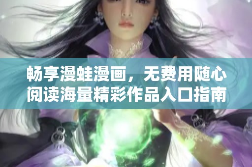 畅享漫蛙漫画，无费用随心阅读海量精彩作品入口指南