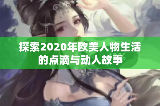 探索2020年欧美人物生活的点滴与动人故事