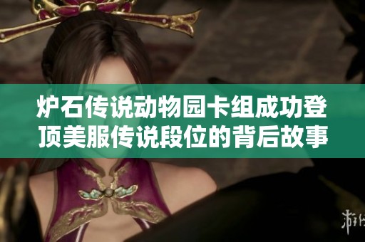 炉石传说动物园卡组成功登顶美服传说段位的背后故事与分析