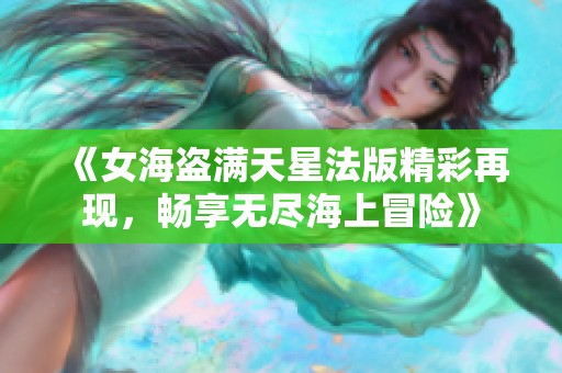 《女海盗满天星法版精彩再现，畅享无尽海上冒险》