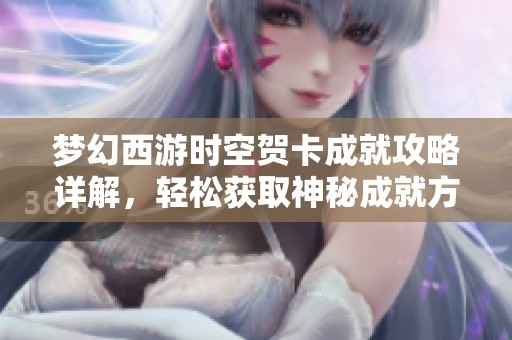 梦幻西游时空贺卡成就攻略详解，轻松获取神秘成就方法分享