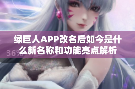 绿巨人APP改名后如今是什么新名称和功能亮点解析