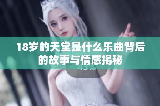 18岁的天堂是什么乐曲背后的故事与情感揭秘