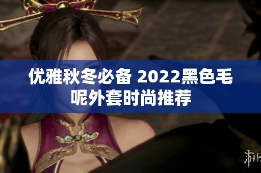 优雅秋冬必备 2022黑色毛呢外套时尚推荐