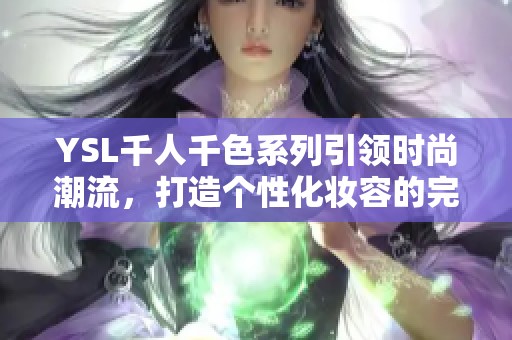 YSL千人千色系列引领时尚潮流，打造个性化妆容的完美选择