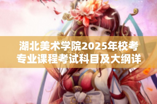 湖北美术学院2025年校考专业课程考试科目及大纲详细解读