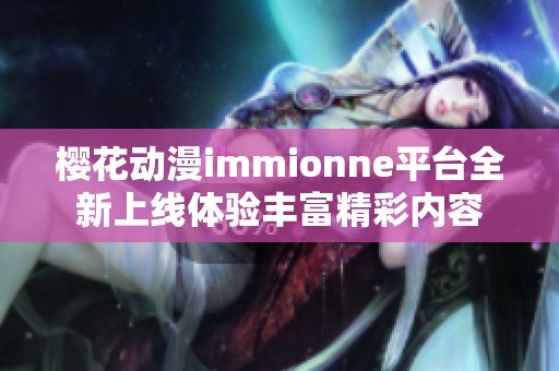 樱花动漫immionne平台全新上线体验丰富精彩内容