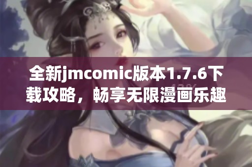 全新jmcomic版本1.7.6下载攻略，畅享无限漫画乐趣！