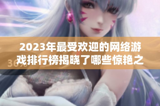 2023年最受欢迎的网络游戏排行榜揭晓了哪些惊艳之作