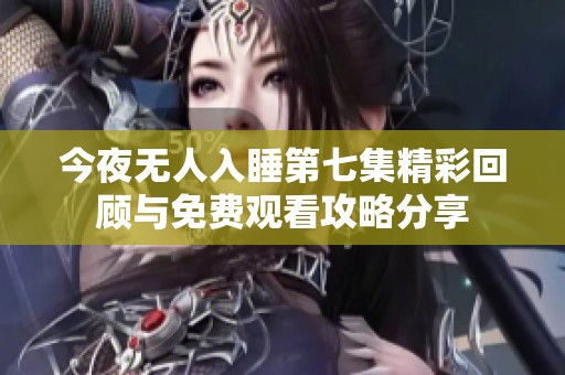 今夜无人入睡第七集精彩回顾与免费观看攻略分享