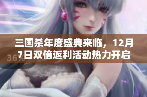 三国杀年度盛典来临，12月7日双倍返利活动热力开启！