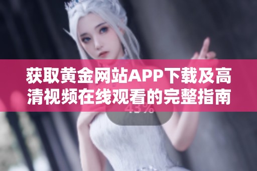 获取黄金网站APP下载及高清视频在线观看的完整指南