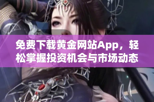 免费下载黄金网站App，轻松掌握投资机会与市场动态