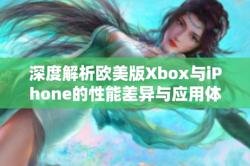 深度解析欧美版Xbox与iPhone的性能差异与应用体验