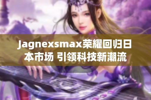 Jagnexsmax荣耀回归日本市场 引领科技新潮流