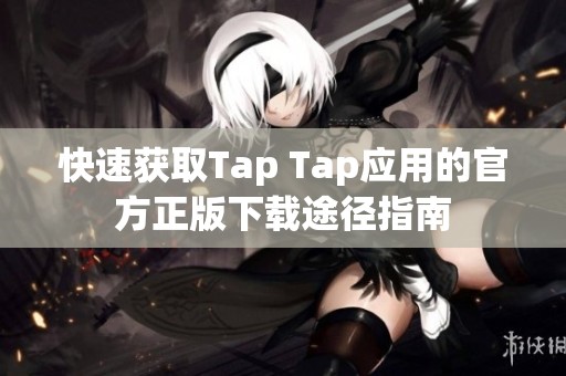 快速获取Tap Tap应用的官方正版下载途径指南