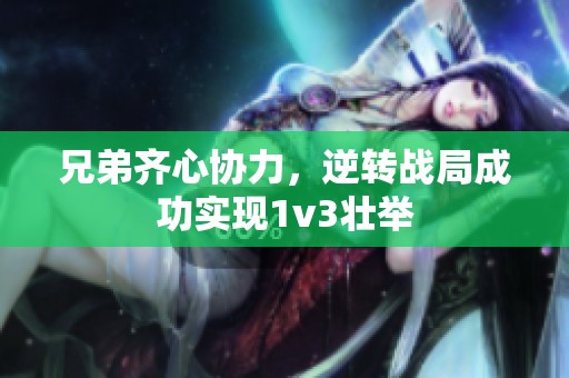 兄弟齐心协力，逆转战局成功实现1v3壮举