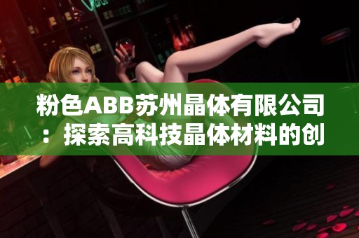 粉色ABB苏州晶体有限公司：探索高科技晶体材料的创新之路