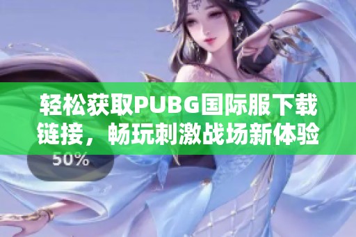 轻松获取PUBG国际服下载链接，畅玩刺激战场新体验