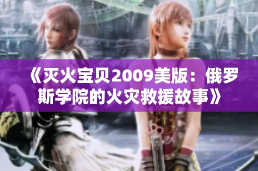 《灭火宝贝2009美版：俄罗斯学院的火灾救援故事》