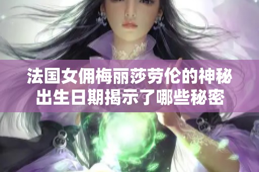 法国女佣梅丽莎劳伦的神秘出生日期揭示了哪些秘密