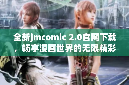 全新jmcomic 2.0官网下载，畅享漫画世界的无限精彩内容