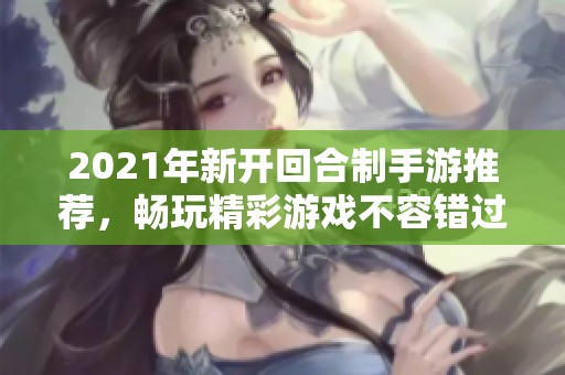 2021年新开回合制手游推荐，畅玩精彩游戏不容错过