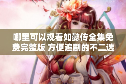 哪里可以观看如懿传全集免费完整版 方便追剧的不二选择