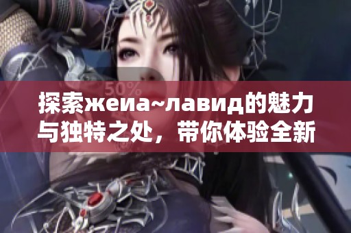 探索жеиа~лавид的魅力与独特之处，带你体验全新视角